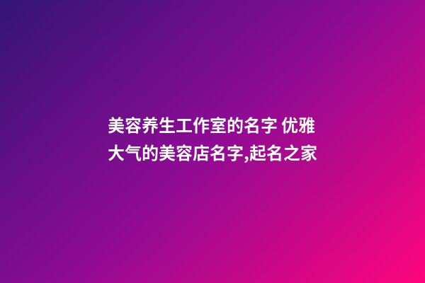 美容养生工作室的名字 优雅大气的美容店名字,起名之家-第1张-店铺起名-玄机派